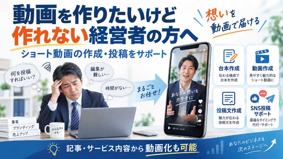 動画を作りたいけど作れない・投稿できない経営者の方へ｜ショート動画の作成・投稿を代行します